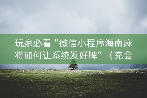 玩家必看“微信小程序海南麻将如何让系统发好牌”（充会员胜率高)