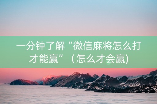 一分钟了解“微信麻将怎么打才能赢”（怎么才会赢)