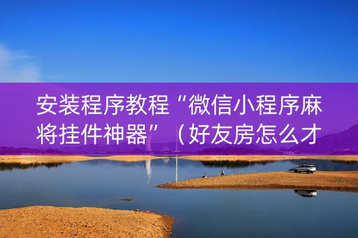 安装程序教程“微信小程序麻将挂件神器”（好友房怎么才能赢)