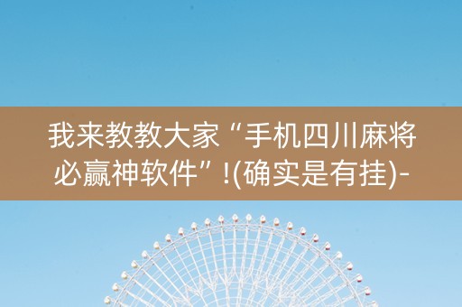 我来教教大家“手机四川麻将必赢神软件”!(确实是有挂)-知乎