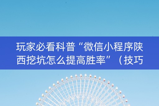 玩家必看科普“微信小程序陕西挖坑怎么提高胜率”（技巧和打好牌方法)