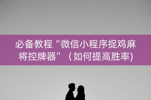 必备教程“微信小程序捉鸡麻将控牌器”（如何提高胜率)