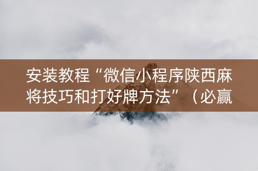 安装教程“微信小程序陕西麻将技巧和打好牌方法”（必赢神器)