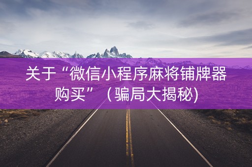 关于“微信小程序麻将铺牌器购买”（骗局大揭秘)