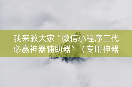 我来教大家“微信小程序三代必赢神器辅助器”（专用神器下载)