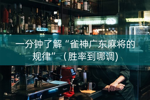 一分钟了解“雀神广东麻将的规律”（胜率到哪调)