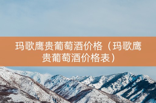 玛歌鹰贵葡萄酒价格（玛歌鹰贵葡萄酒价格表）