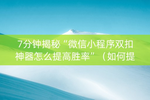 7分钟揭秘“微信小程序双扣神器怎么提高胜率”（如何提高胜率)