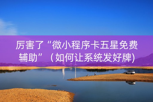 厉害了“微小程序卡五星免费辅助”（如何让系统发好牌)