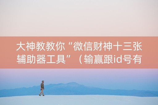 大神教教你“微信财神十三张辅助器工具”（输赢跟id号有关系吗)