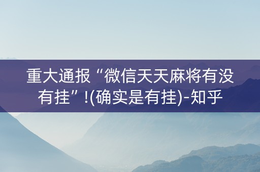 重大通报“微信天天麻将有没有挂”!(确实是有挂)-知乎