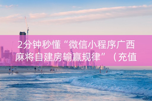 2分钟秒懂“微信小程序广西麻将自建房输赢规律”（充值会提高胜率么)
