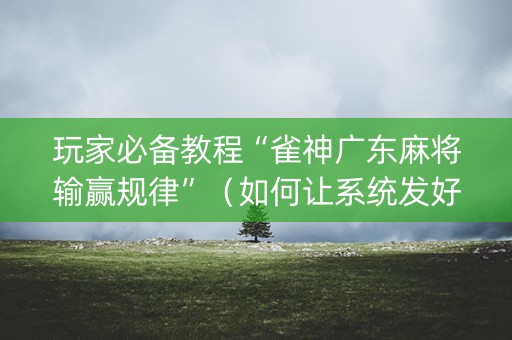 玩家必备教程“雀神广东麻将输赢规律”（如何让系统发好牌)