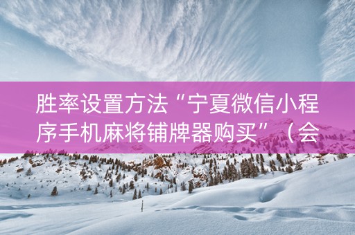 胜率设置方法“宁夏微信小程序手机麻将铺牌器购买”（会员会提高胜率吗)