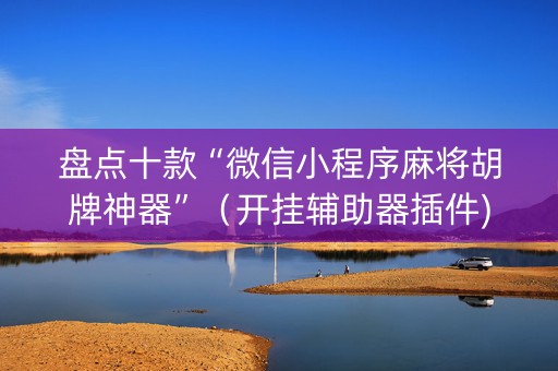 盘点十款“微信小程序麻将胡牌神器”（开挂辅助器插件)