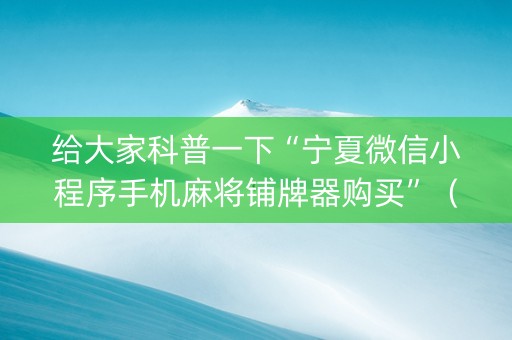 给大家科普一下“宁夏微信小程序手机麻将铺牌器购买”（攻略插件)