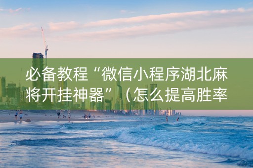 必备教程“微信小程序湖北麻将开挂神器”（怎么提高胜率)
