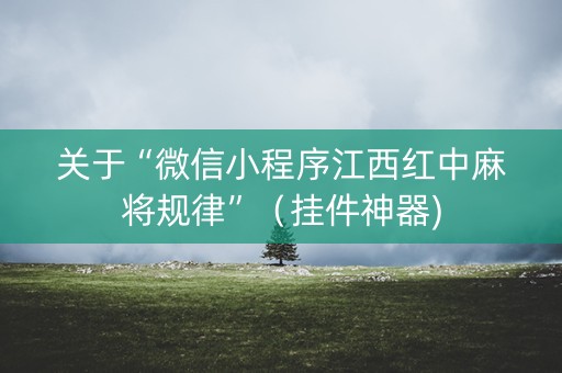 关于“微信小程序江西红中麻将规律”（挂件神器)