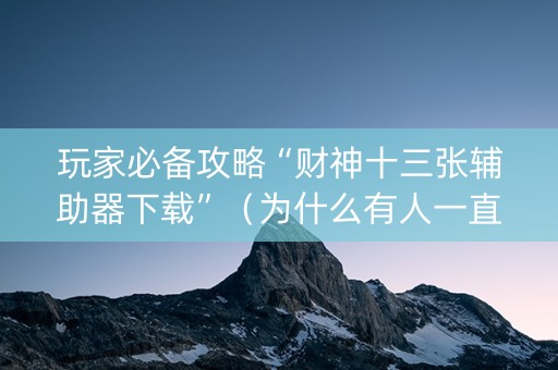 玩家必备攻略“财神十三张辅助器下载”（为什么有人一直赢)