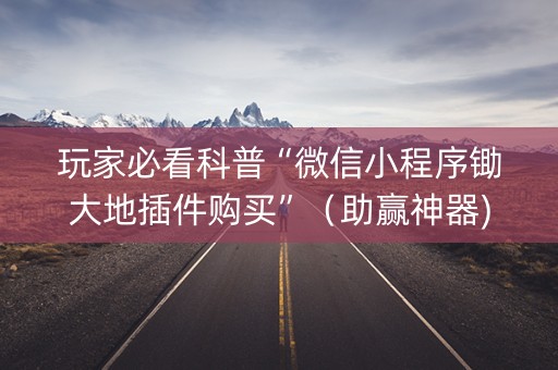 玩家必看科普“微信小程序锄大地插件购买”（助赢神器)