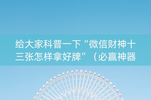 给大家科普一下“微信财神十三张怎样拿好牌”（必赢神器)