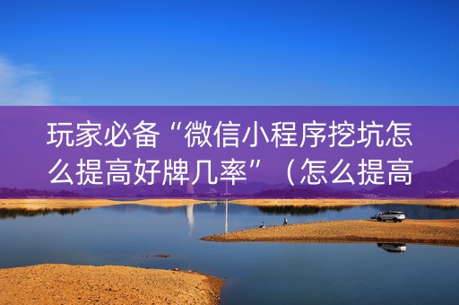 玩家必备“微信小程序挖坑怎么提高好牌几率”（怎么提高胜率)