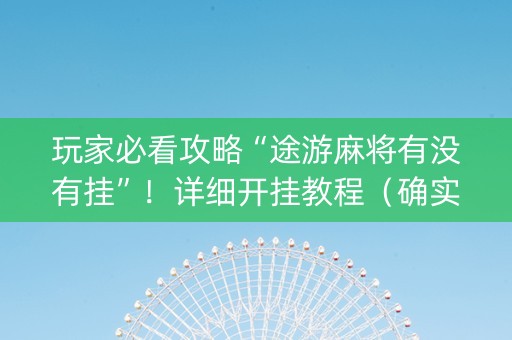 玩家必看攻略“途游麻将有没有挂”！详细开挂教程（确实真的有挂)-知乎