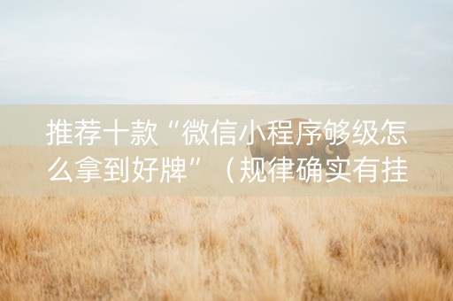 推荐十款“微信小程序够级怎么拿到好牌”（规律确实有挂)