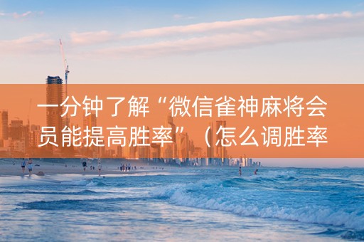 一分钟了解“微信雀神麻将会员能提高胜率”（怎么调胜率)