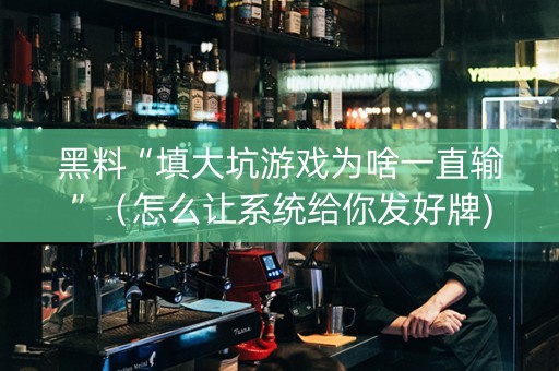 黑料“填大坑游戏为啥一直输”（怎么让系统给你发好牌)