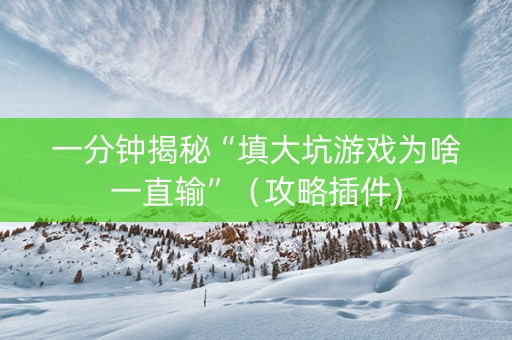 一分钟揭秘“填大坑游戏为啥一直输”（攻略插件)