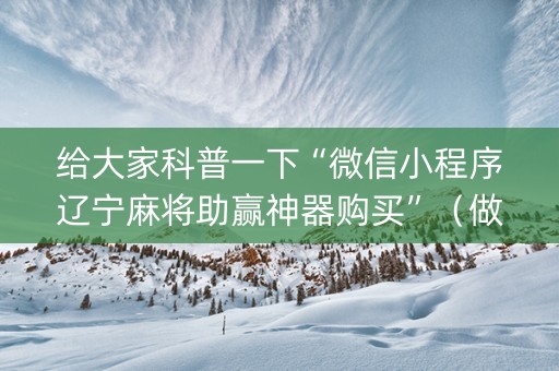 给大家科普一下“微信小程序辽宁麻将助赢神器购买”（做弊器软件下载)