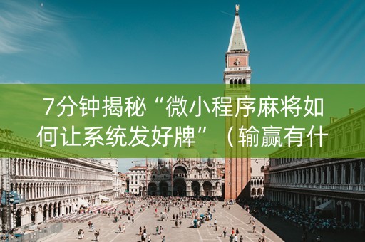 7分钟揭秘“微小程序麻将如何让系统发好牌”（输赢有什么规律)
