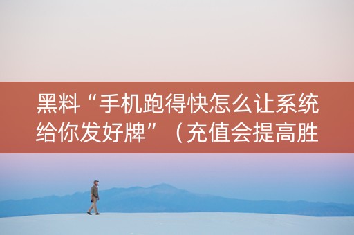 黑料“手机跑得快怎么让系统给你发好牌”（充值会提高胜率么)