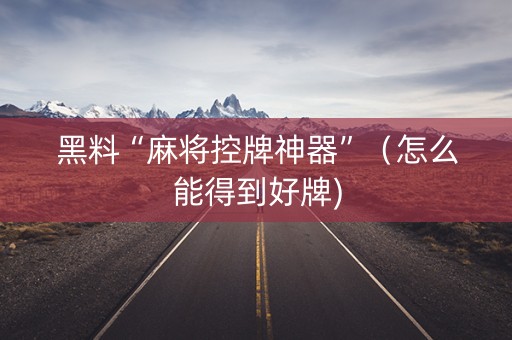 黑料“麻将控牌神器”（怎么能得到好牌)
