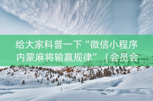给大家科普一下“微信小程序内蒙麻将输赢规律”（会员会提高胜率吗)
