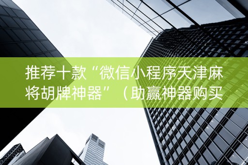 推荐十款“微信小程序天津麻将胡牌神器”（助赢神器购买)
