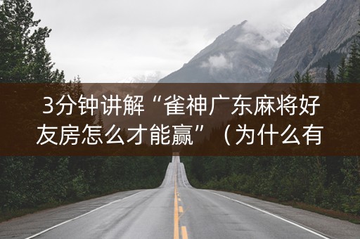 3分钟讲解“雀神广东麻将好友房怎么才能赢”（为什么有人一直赢)