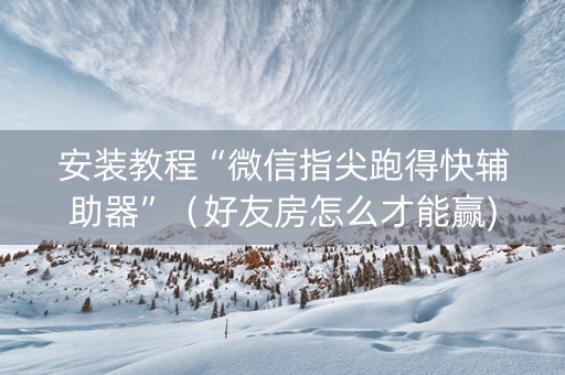 安装教程“微信指尖跑得快辅助器”（好友房怎么才能赢)