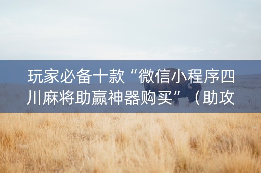 玩家必备十款“微信小程序四川麻将助赢神器购买”（助攻神器)