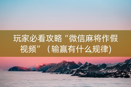 玩家必看攻略“微信麻将作假视频”（输赢有什么规律)