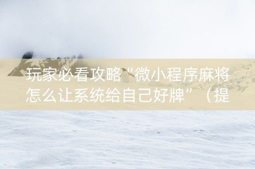 玩家必看攻略“微小程序麻将怎么让系统给自己好牌”（提高胜率技巧)