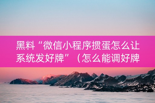 黑料“微信小程序掼蛋怎么让系统发好牌”（怎么能调好牌)