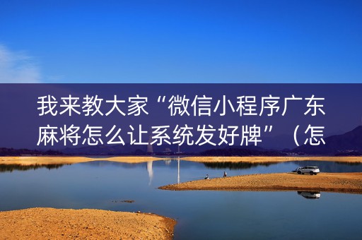 我来教大家“微信小程序广东麻将怎么让系统发好牌”（怎么能得到好牌)
