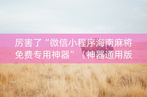 厉害了“微信小程序海南麻将免费专用神器”（神器通用版)