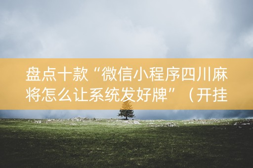 盘点十款“微信小程序四川麻将怎么让系统发好牌”（开挂神器下载)