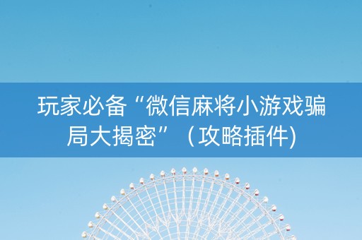 玩家必备“微信麻将小游戏骗局大揭密”（攻略插件)