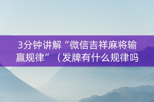 3分钟讲解“微信吉祥麻将输赢规律”（发牌有什么规律吗)