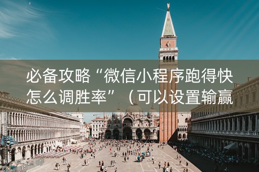 必备攻略“微信小程序跑得快怎么调胜率”（可以设置输赢吗)