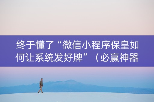 终于懂了“微信小程序保皇如何让系统发好牌”（必赢神器免费安装)